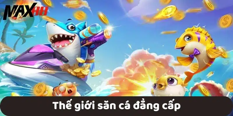 Trò chơi Bắn Cá MAX88 hấp dẫn với giải trí và thưởng lớn